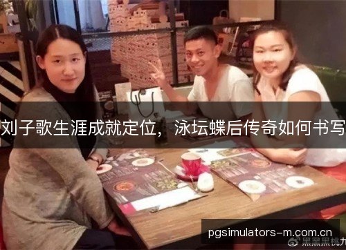 刘子歌生涯成就定位，泳坛蝶后传奇如何书写